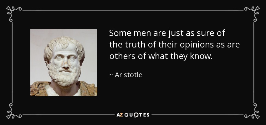 Some men are just as sure of the truth of their opinions as are others of what they know. - Aristotle