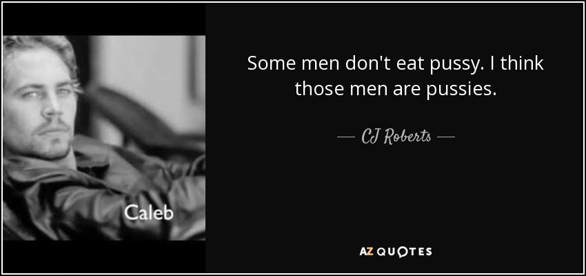 Some men don't eat pussy. I think those men are pussies. - CJ Roberts