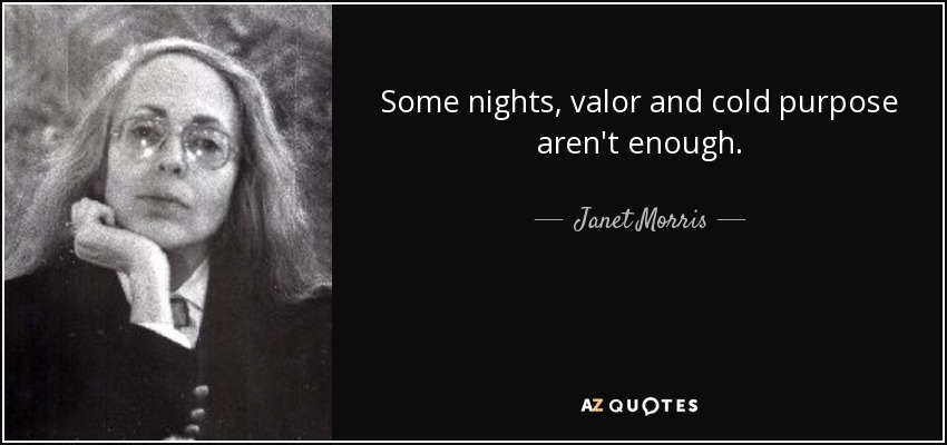 Some nights, valor and cold purpose aren't enough. - Janet Morris