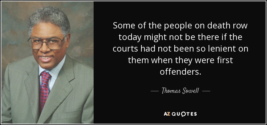 Some of the people on death row today might not be there if the courts had not been so lenient on them when they were first offenders. - Thomas Sowell