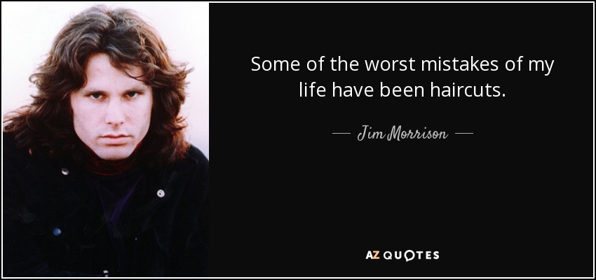 Some of the worst mistakes of my life have been haircuts. - Jim Morrison