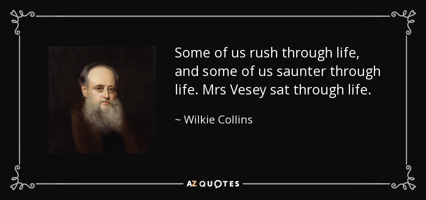 Some of us rush through life, and some of us saunter through life. Mrs Vesey sat through life. - Wilkie Collins