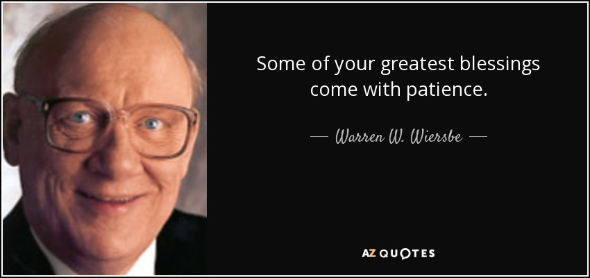 Some of your greatest blessings come with patience. - Warren W. Wiersbe