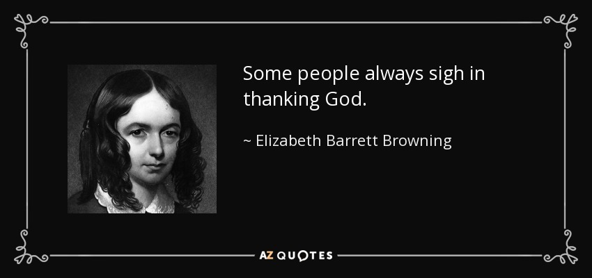 Some people always sigh in thanking God. - Elizabeth Barrett Browning