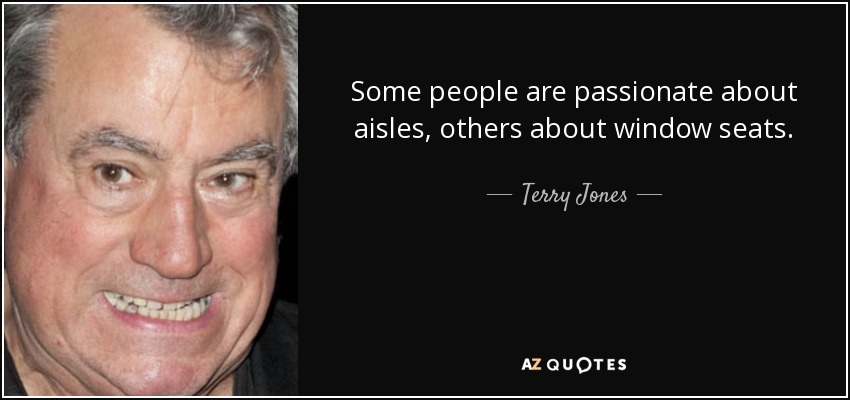Some people are passionate about aisles, others about window seats. - Terry Jones