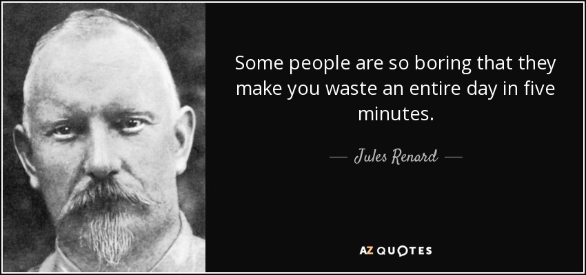 Some people are so boring that they make you waste an entire day in five minutes. - Jules Renard
