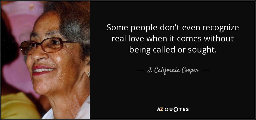 Some people don't even recognize real love when it comes without being called or sought. - J. California Cooper