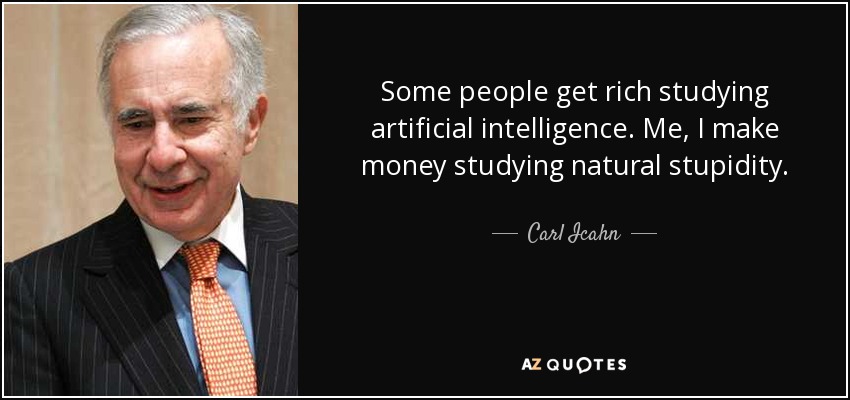 Some people get rich studying artificial intelligence. Me, I make money studying natural stupidity. - Carl Icahn