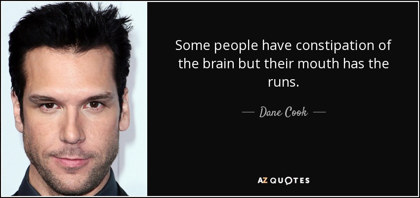 Some people have constipation of the brain but their mouth has the runs. - Dane Cook