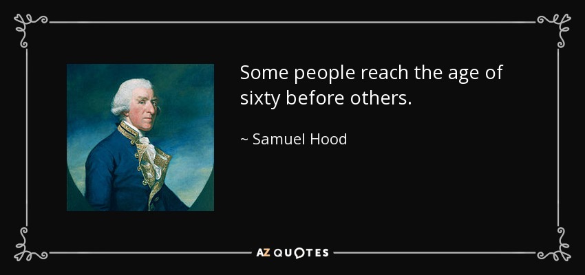 Some people reach the age of sixty before others. - Samuel Hood, 1st Viscount Hood
