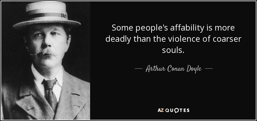 Some people's affability is more deadly than the violence of coarser souls. - Arthur Conan Doyle
