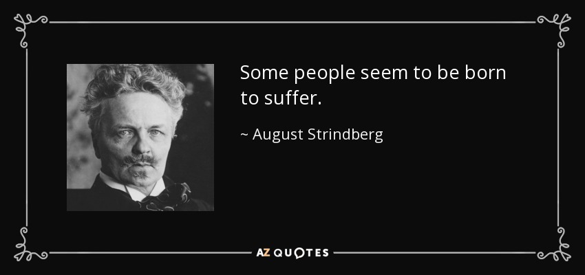 Some people seem to be born to suffer. - August Strindberg