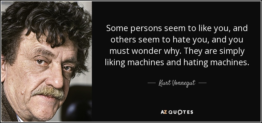Some persons seem to like you, and others seem to hate you, and you must wonder why. They are simply liking machines and hating machines. - Kurt Vonnegut