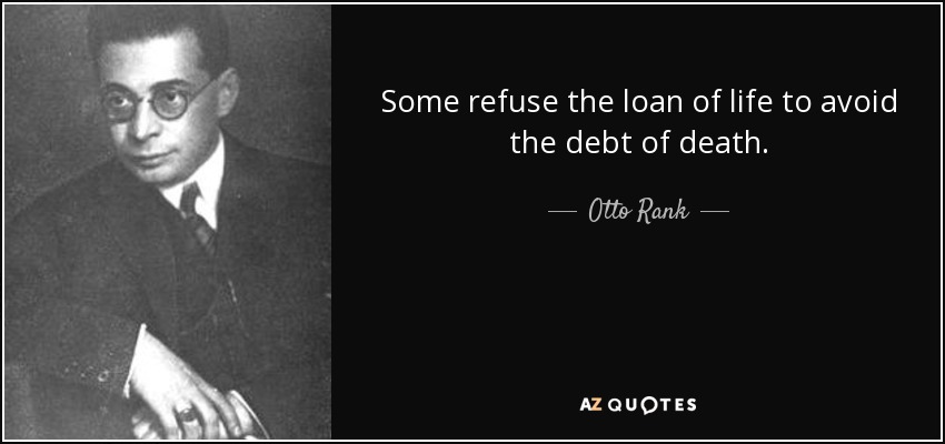 Some refuse the loan of life to avoid the debt of death. - Otto Rank