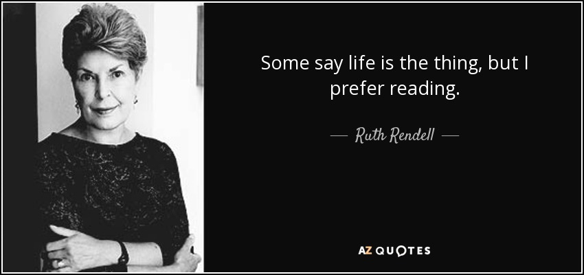 Some say life is the thing, but I prefer reading. - Ruth Rendell