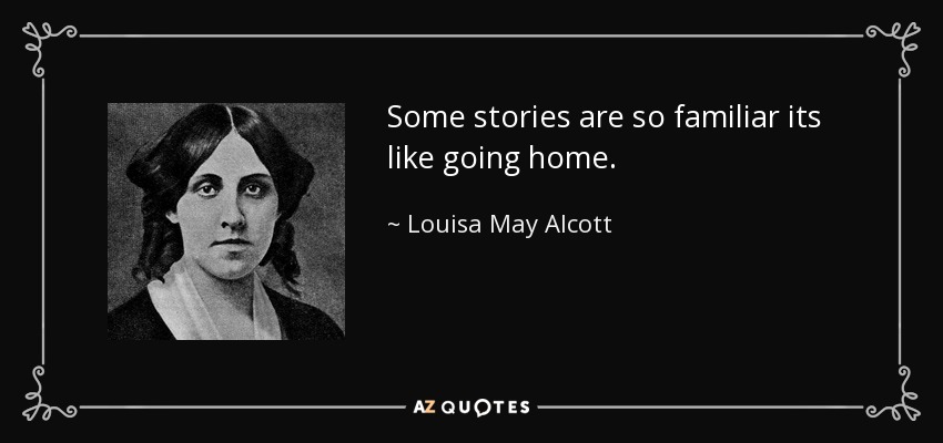Some stories are so familiar its like going home. - Louisa May Alcott
