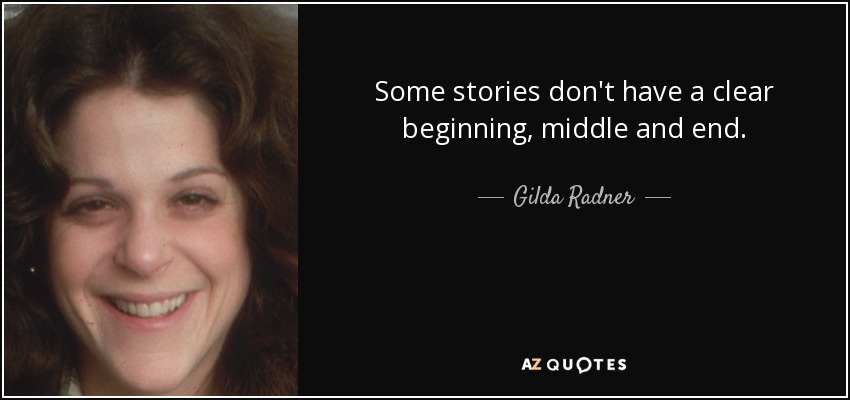 Some stories don't have a clear beginning, middle and end. - Gilda Radner