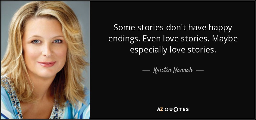 Some stories don't have happy endings. Even love stories. Maybe especially love stories. - Kristin Hannah