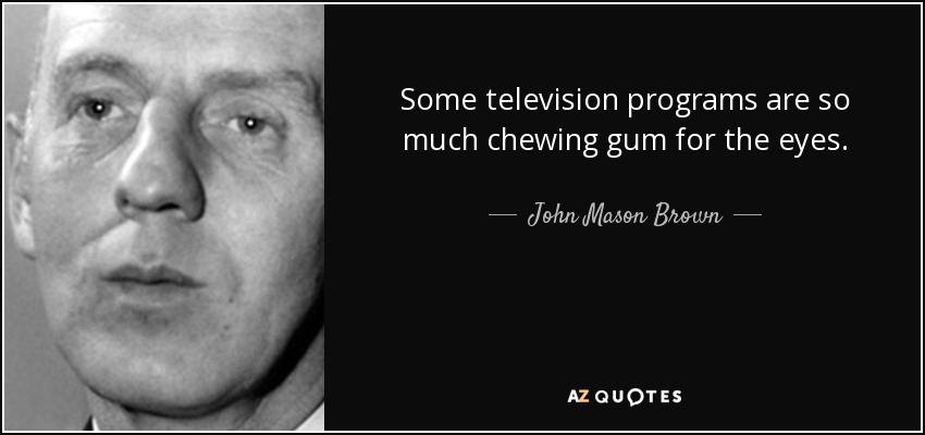 Some television programs are so much chewing gum for the eyes. - John Mason Brown