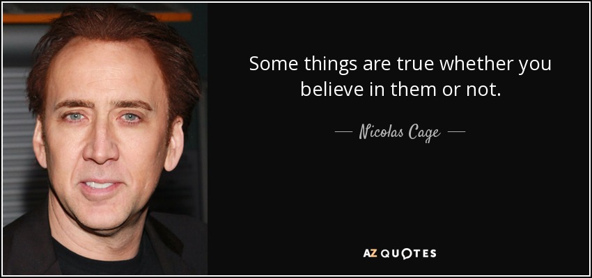 Some things are true whether you believe in them or not. - Nicolas Cage