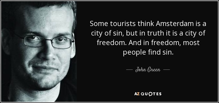 Some tourists think Amsterdam is a city of sin, but in truth it is a city of freedom. And in freedom, most people find sin. - John Green