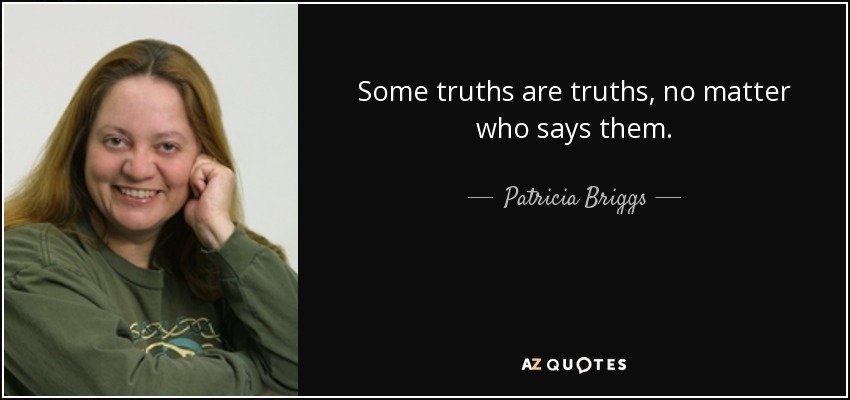 Some truths are truths, no matter who says them. - Patricia Briggs