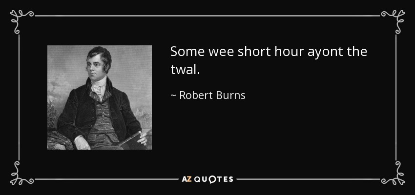 Some wee short hour ayont the twal. - Robert Burns