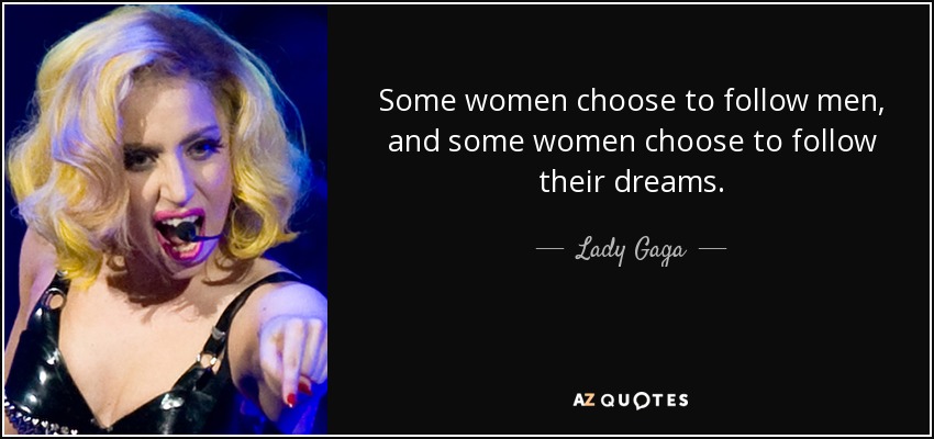 Some women choose to follow men, and some women choose to follow their dreams. - Lady Gaga