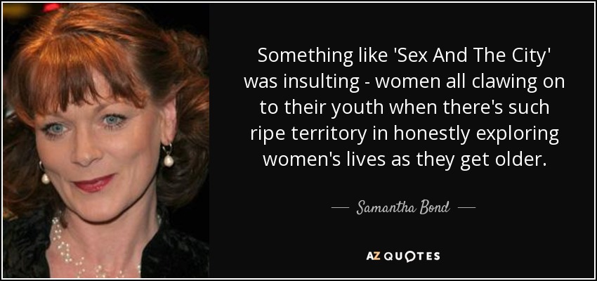 Samantha Bond Quote Something Like Sex And The City Was Insulting