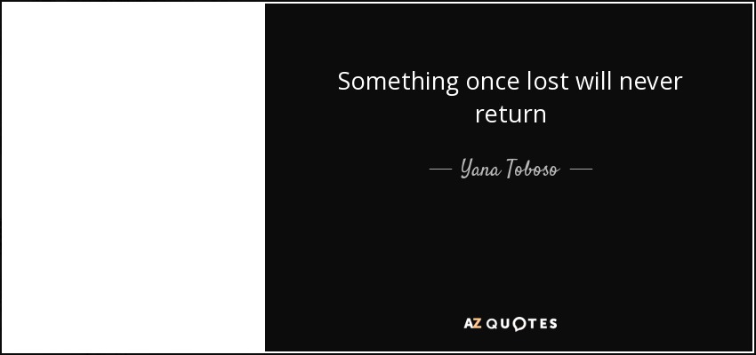 Something once lost will never return - Yana Toboso