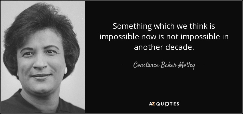 Something which we think is impossible now is not impossible in another decade. - Constance Baker Motley