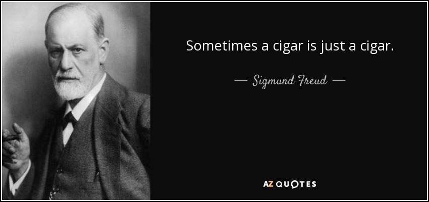 Sometimes a cigar is just a cigar. - Sigmund Freud
