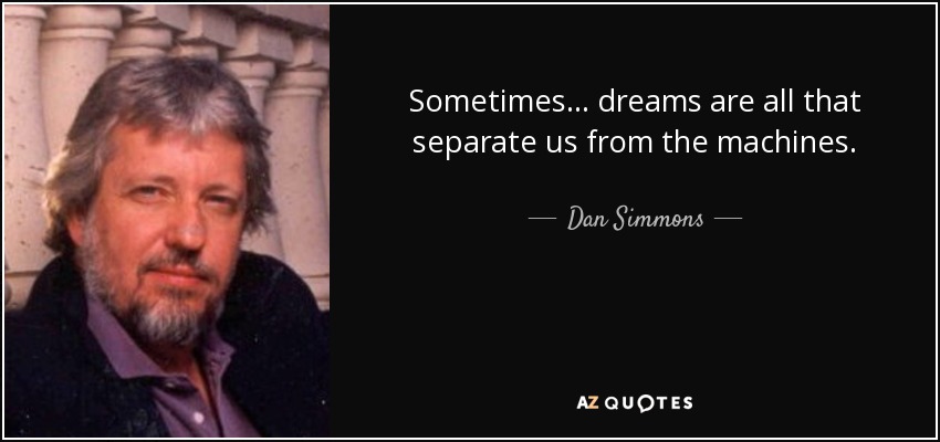 Sometimes ... dreams are all that separate us from the machines. - Dan Simmons