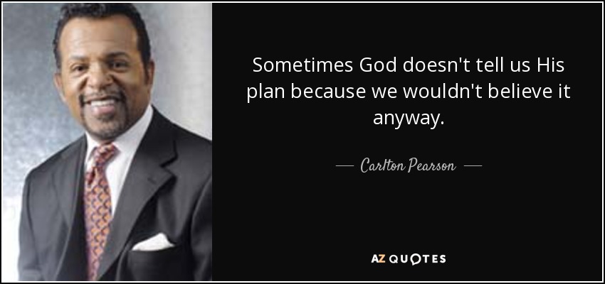 Sometimes God doesn't tell us His plan because we wouldn't believe it anyway. - Carlton Pearson