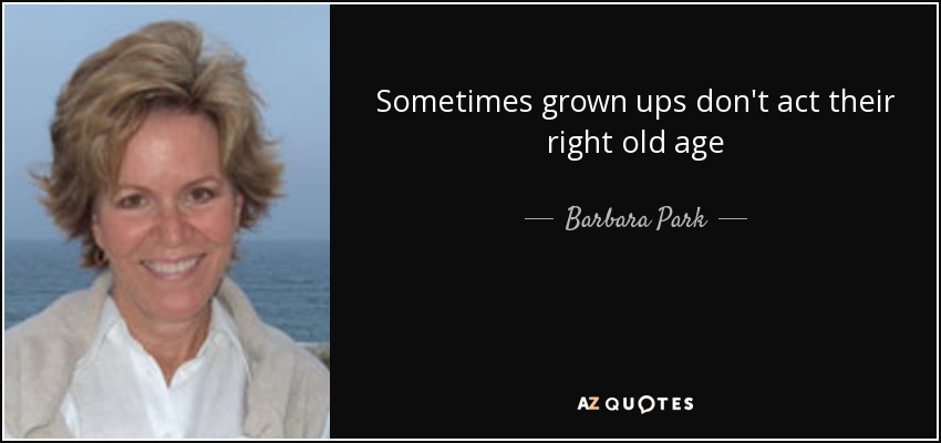 Sometimes grown ups don't act their right old age - Barbara Park