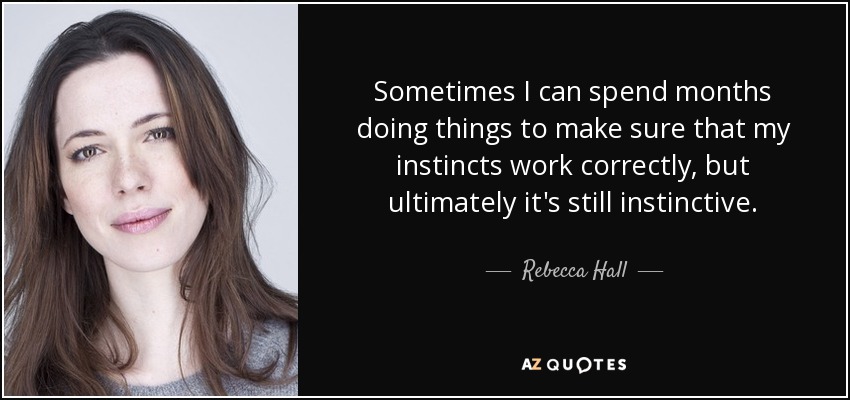 Sometimes I can spend months doing things to make sure that my instincts work correctly, but ultimately it's still instinctive. - Rebecca Hall