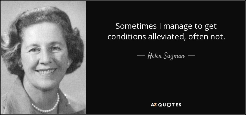 Sometimes I manage to get conditions alleviated, often not. - Helen Suzman