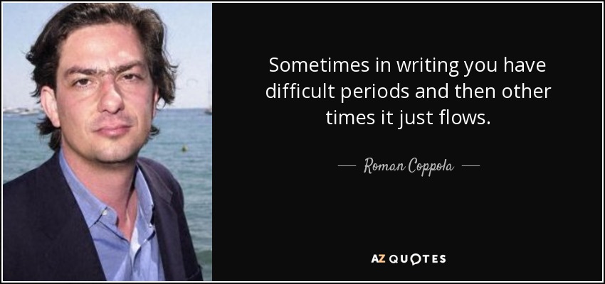 Sometimes in writing you have difficult periods and then other times it just flows. - Roman Coppola