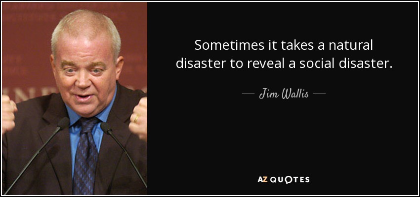 Sometimes it takes a natural disaster to reveal a social disaster. - Jim Wallis