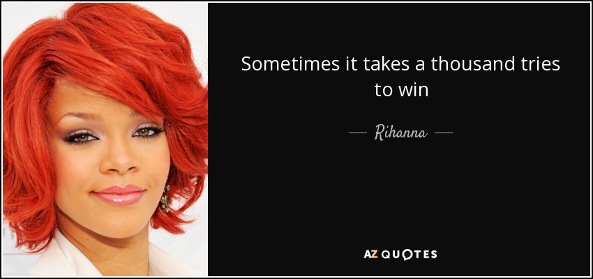 Sometimes it takes a thousand tries to win - Rihanna