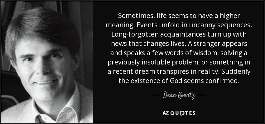 Dean Koontz Quote Sometimes Life Seems To Have A Higher Meaning Events Unfold