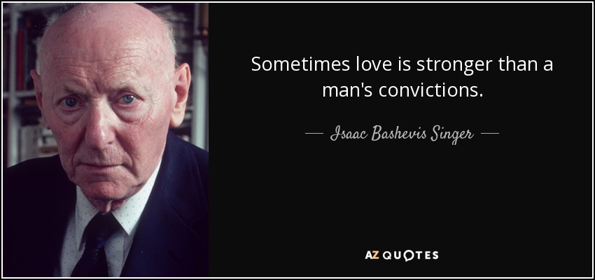 Sometimes love is stronger than a man's convictions. - Isaac Bashevis Singer