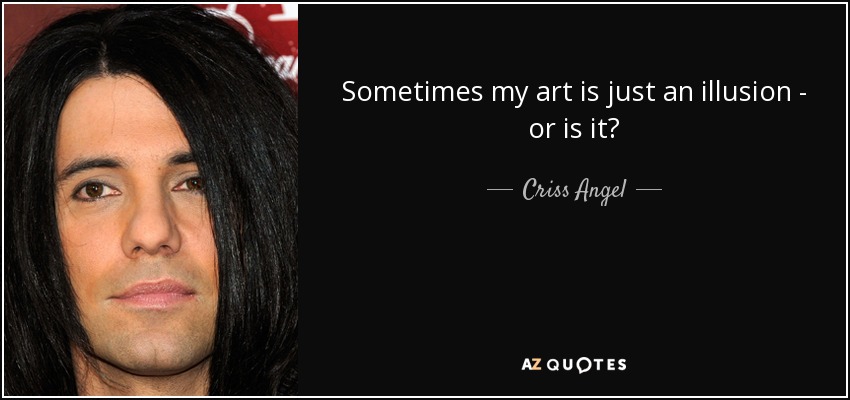 Sometimes my art is just an illusion - or is it? - Criss Angel