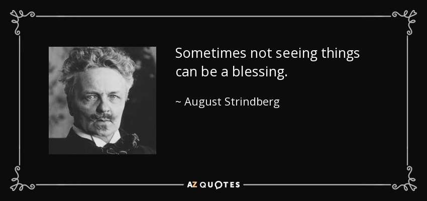 Sometimes not seeing things can be a blessing. - August Strindberg