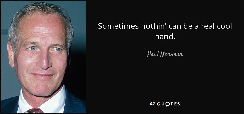 Sometimes nothin' can be a real cool hand. - Paul Newman