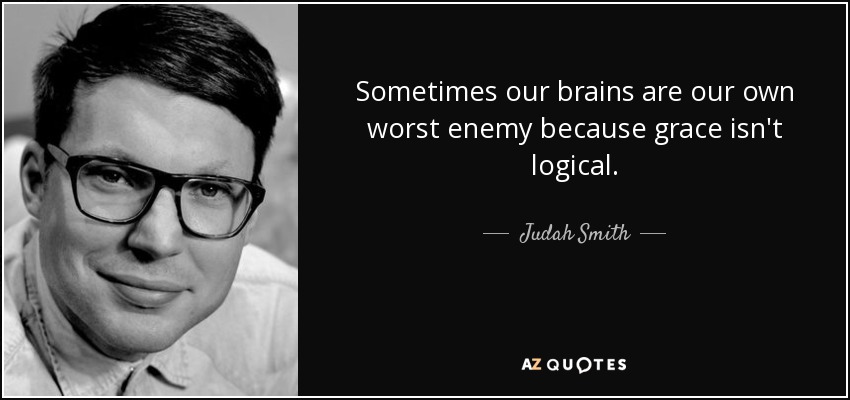 Sometimes our brains are our own worst enemy because grace isn't logical. - Judah Smith