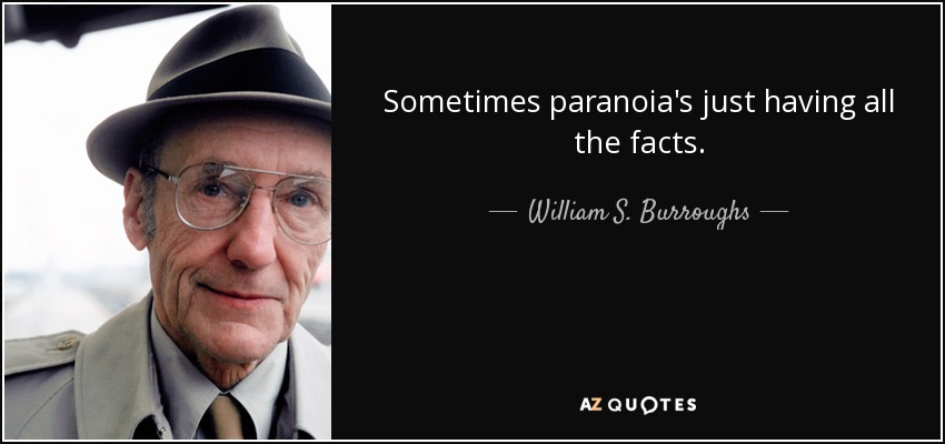 Sometimes paranoia's just having all the facts. - William S. Burroughs