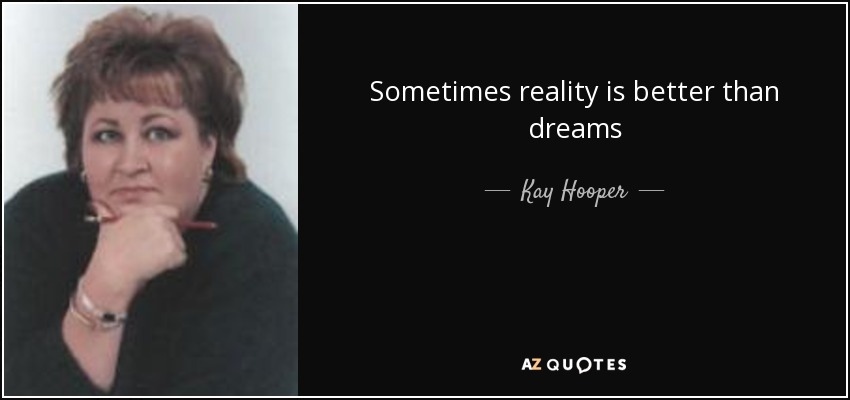 Sometimes reality is better than dreams - Kay Hooper