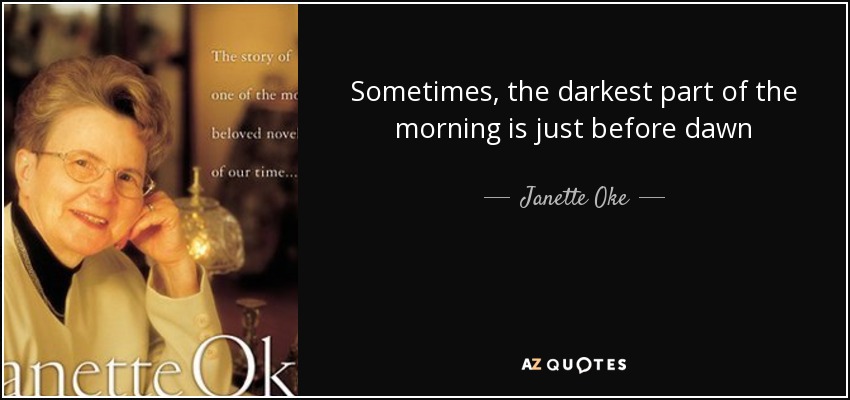 Sometimes, the darkest part of the morning is just before dawn - Janette Oke