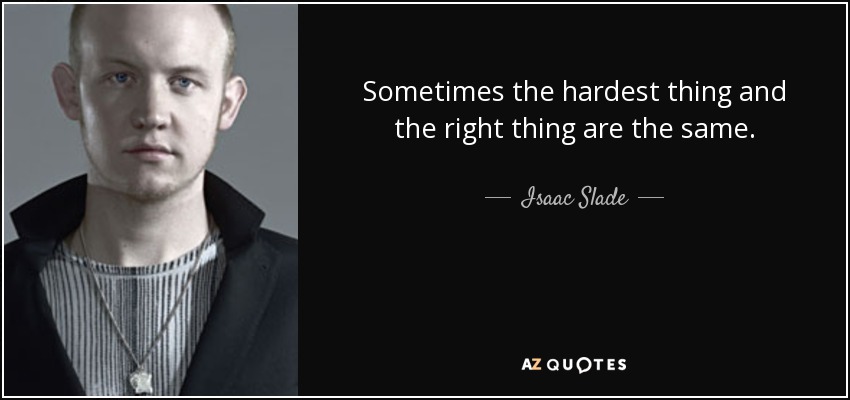 Sometimes the hardest thing and the right thing are the same. - Isaac Slade